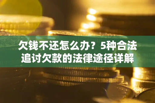 北京欠钱不还怎么办？5种合法追讨欠款的法律途径详解