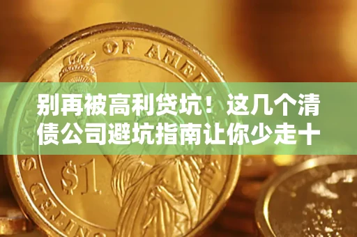 北京别再被高利贷坑！这几个清债公司避坑指南让你少走十年弯路
