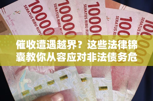 北京催收遭遇越界？这些法律锦囊教你从容应对非法债务危机