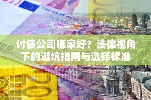 北京讨债公司哪家好？法律视角下的避坑指南与选择标准