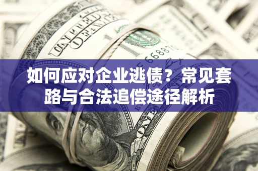 北京如何应对企业逃债？常见套路与合法追偿途径解析