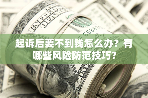 北京起诉后要不到钱怎么办？有哪些风险防范技巧？