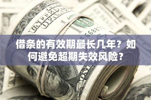 北京借条的有效期最长几年？如何避免超期失效风险？