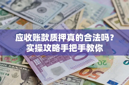北京应收账款质押真的合法吗？实操攻略手把手教你