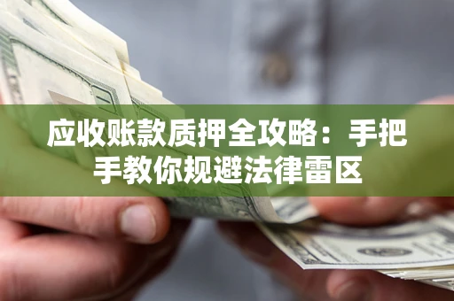 北京应收账款质押全攻略：手把手教你规避法律雷区