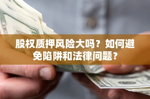 北京股权质押风险大吗？如何避免陷阱和法律问题？