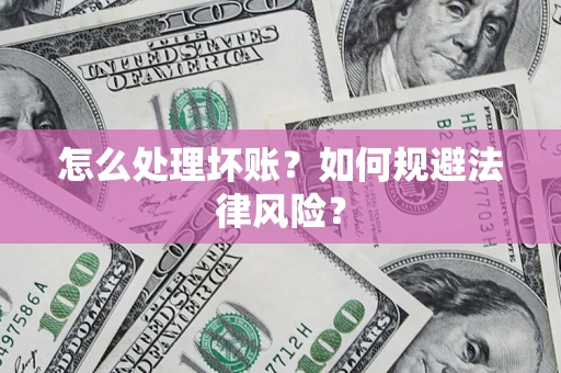 北京怎么处理坏账？如何规避法律风险？