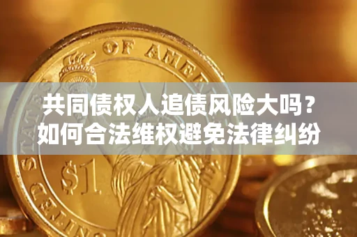 北京共同债权人追债风险大吗?如何合法维权避免法律纠纷? 北京共同债权人追债风险大吗?如何合法维权避免法律纠纷?