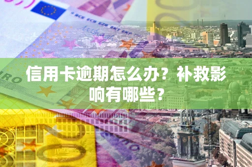 北京信用卡逾期怎么办？补救影响有哪些？