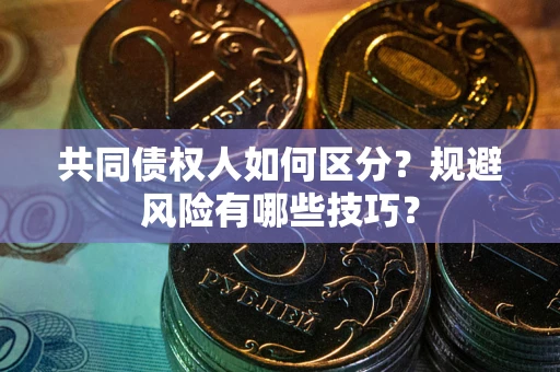 北京共同债权人如何区分？规避风险有哪些技巧？