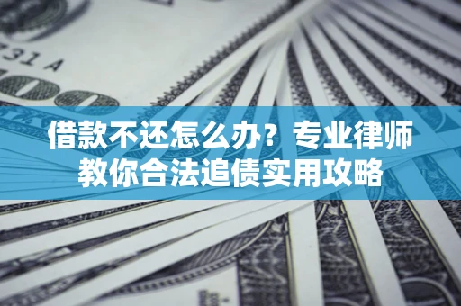 北京借款不还怎么办？专业律师教你合法追债实用攻略