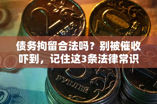 北京债务拘留合法吗?别被催收吓到,记住这3条法律常识 北京债务拘留合法吗?别被催收吓到,记住这3条法律常识