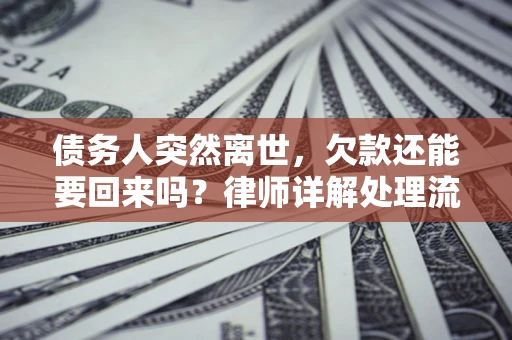北京债务人突然离世，欠款还能要回来吗？律师详解处理流程