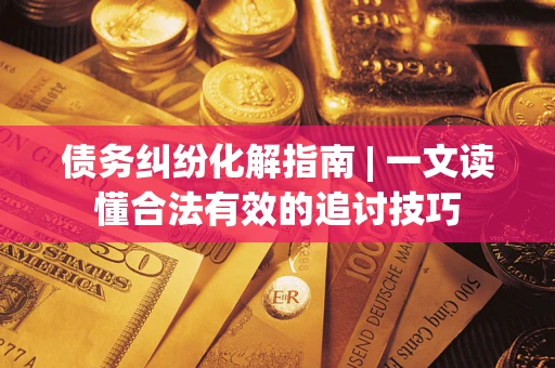 北京债务纠纷化解指南 | 一文读懂合法有效的追讨技巧