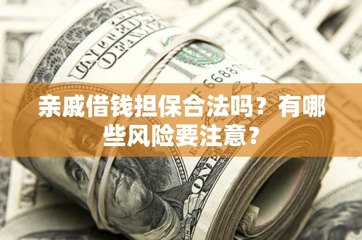 北京亲戚借钱担保合法吗？有哪些风险要注意？