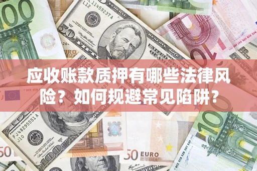 北京应收账款质押有哪些法律风险？如何规避常见陷阱？