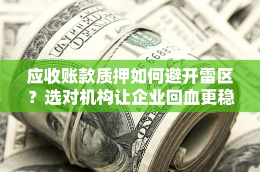 北京应收账款质押如何避开雷区？选对机构让企业回血更稳