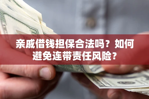 北京亲戚借钱担保合法吗？如何避免连带责任风险？