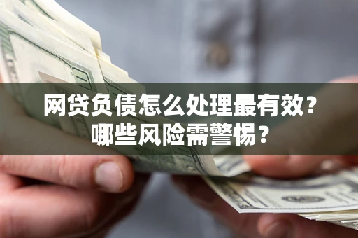 北京网贷负债怎么处理最有效？哪些风险需警惕？