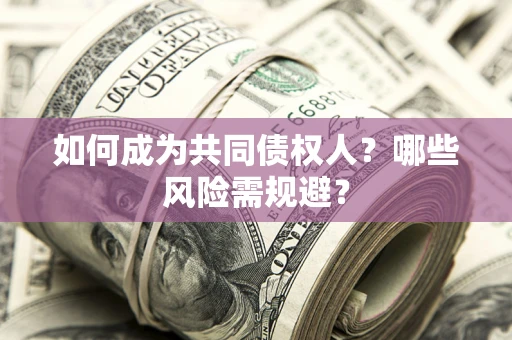 北京如何成为共同债权人？哪些风险需规避？