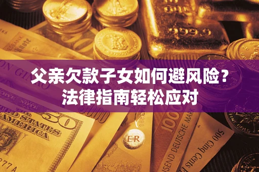 北京父亲欠款子女如何避风险？法律指南轻松应对