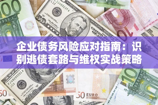 北京企业债务风险应对指南：识别逃债套路与维权实战策略