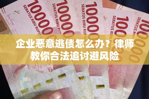 北京企业恶意逃债怎么办？律师教你合法追讨避风险