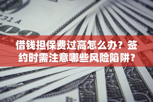 北京借钱担保费过高怎么办？签约时需注意哪些风险陷阱？