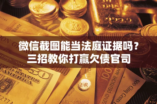北京微信截图能当法庭证据吗？三招教你打赢欠债官司