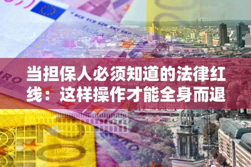 北京当担保人必须知道的法律红线：这样操作才能全身而退