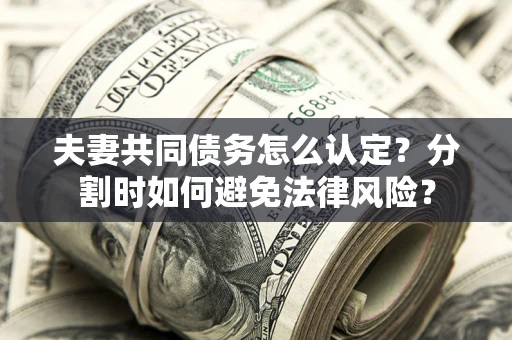 北京夫妻共同债务怎么认定？分割时如何避免法律风险？