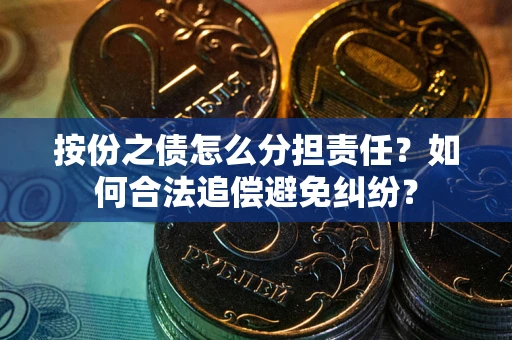 北京按份之债怎么分担责任？如何合法追偿避免纠纷？