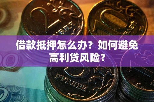 北京借款抵押怎么办？如何避免高利贷风险？