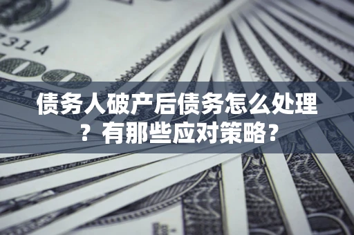 北京债务人破产后债务怎么处理？有那些应对策略？
