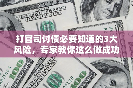 北京打官司讨债必要知道的3大风险，专家教你这么做成功率飙升