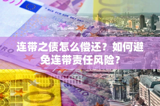 北京连带之债怎么偿还？如何避免连带责任风险？