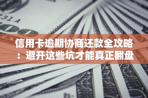 北京信用卡逾期协商还款全攻略：避开这些坑才能真正翻盘