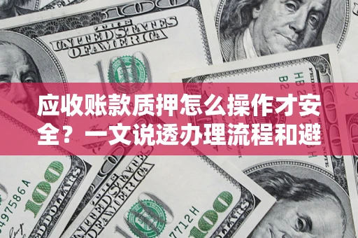北京应收账款质押怎么操作才安全？一文说透办理流程和避险绝招